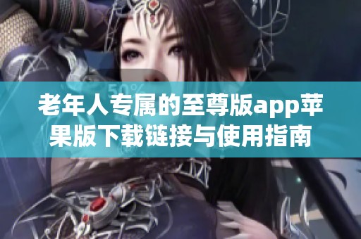 老年人专属的至尊版app苹果版下载链接与使用指南