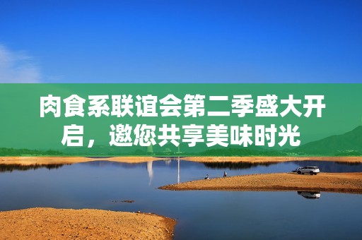 肉食系联谊会第二季盛大开启，邀您共享美味时光