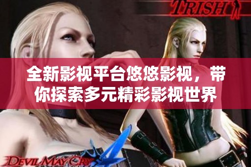 全新影视平台悠悠影视，带你探索多元精彩影视世界