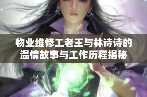 物业维修工老王与林诗诗的温情故事与工作历程揭秘