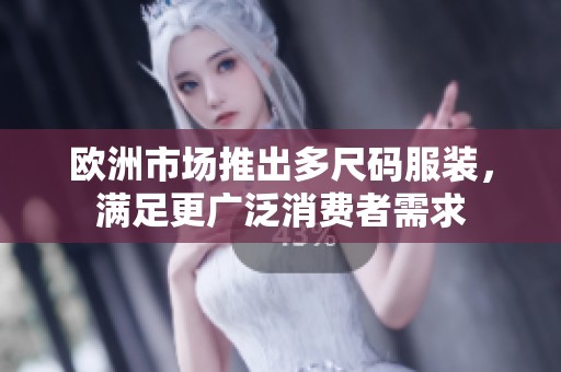 欧洲市场推出多尺码服装，满足更广泛消费者需求