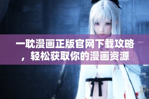 一耽漫画正版官网下载攻略，轻松获取你的漫画资源