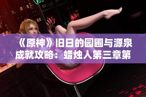 《原神》旧日的园圃与源泉成就攻略：蜡烛人第三章第一关详细解析
