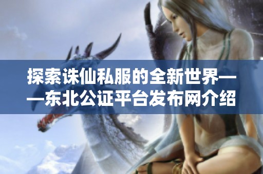 探索诛仙私服的全新世界——东北公证平台发布网介绍