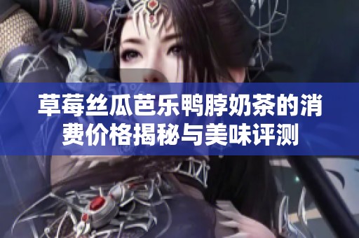 草莓丝瓜芭乐鸭脖奶茶的消费价格揭秘与美味评测
