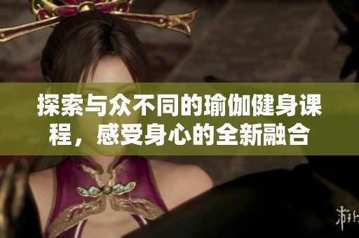 探索与众不同的瑜伽健身课程，感受身心的全新融合