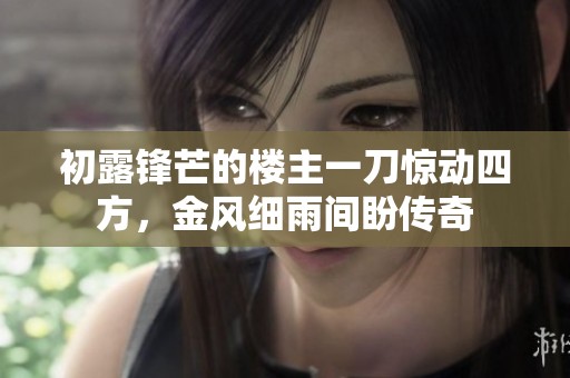 初露锋芒的楼主一刀惊动四方，金风细雨间盼传奇