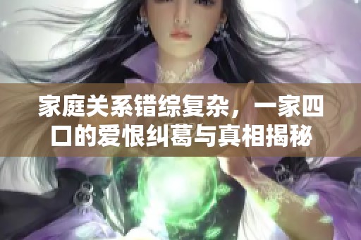 家庭关系错综复杂，一家四口的爱恨纠葛与真相揭秘