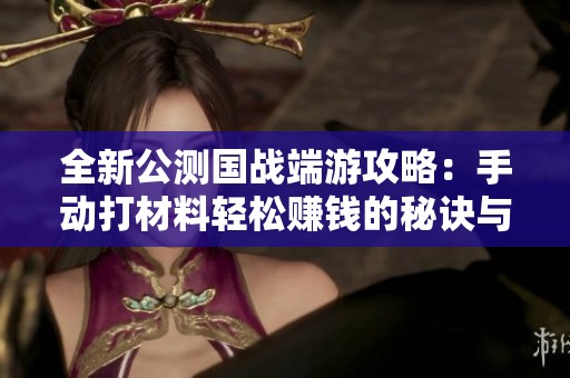 全新公测国战端游攻略：手动打材料轻松赚钱的秘诀与技巧