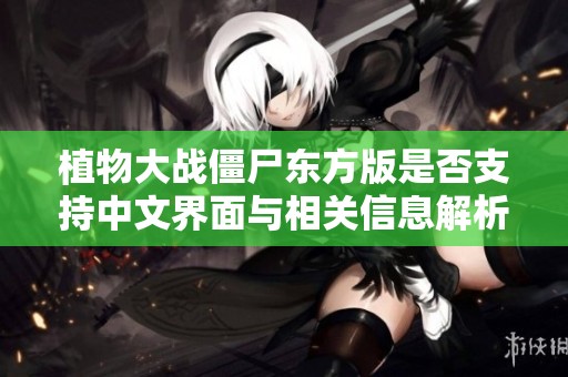 植物大战僵尸东方版是否支持中文界面与相关信息解析