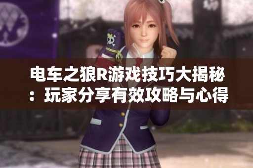 电车之狼R游戏技巧大揭秘：玩家分享有效攻略与心得