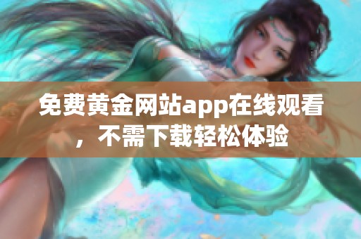 免费黄金网站app在线观看，不需下载轻松体验