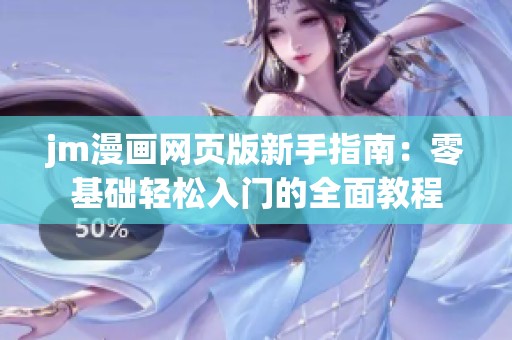 jm漫画网页版新手指南：零基础轻松入门的全面教程