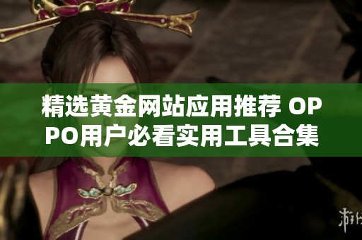 精选黄金网站应用推荐 OPPO用户必看实用工具合集