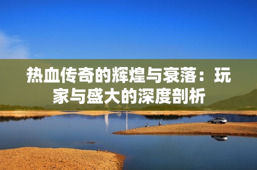热血传奇的辉煌与衰落：玩家与盛大的深度剖析
