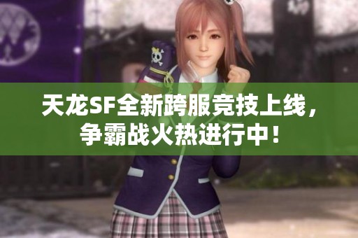 天龙SF全新跨服竞技上线，争霸战火热进行中！