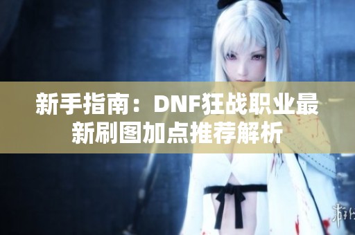 新手指南：DNF狂战职业最新刷图加点推荐解析