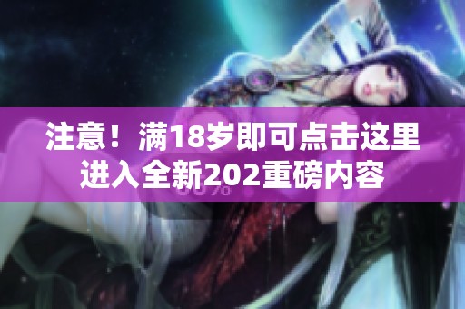 注意！满18岁即可点击这里进入全新202重磅内容