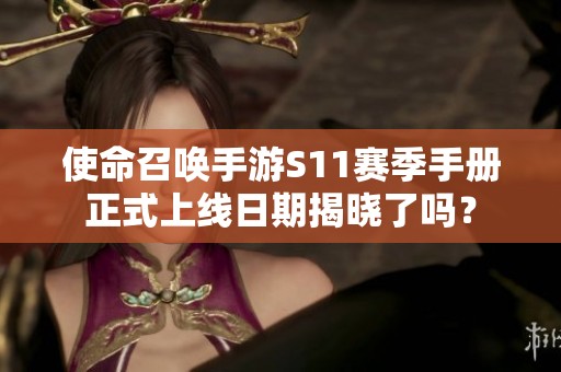 使命召唤手游S11赛季手册正式上线日期揭晓了吗？