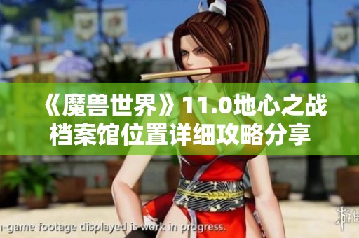 《魔兽世界》11.0地心之战档案馆位置详细攻略分享