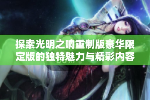 探索光明之响重制版豪华限定版的独特魅力与精彩内容