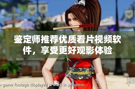 鉴定师推荐优质看片视频软件，享受更好观影体验