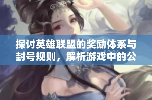 探讨英雄联盟的奖励体系与封号规则，解析游戏中的公平与正义原则