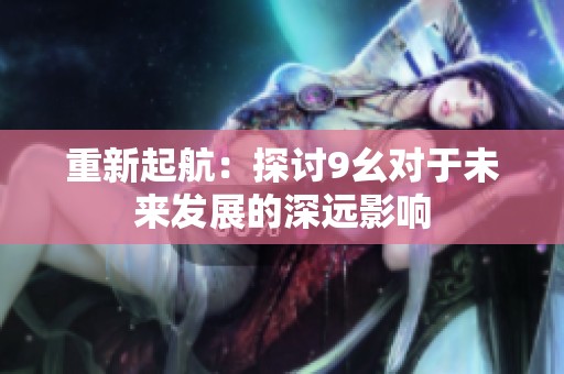 重新起航：探讨9幺对于未来发展的深远影响
