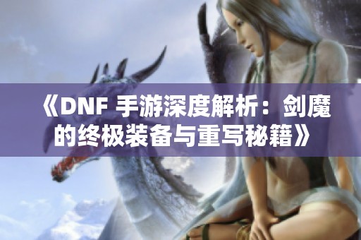 《DNF 手游深度解析：剑魔的终极装备与重写秘籍》