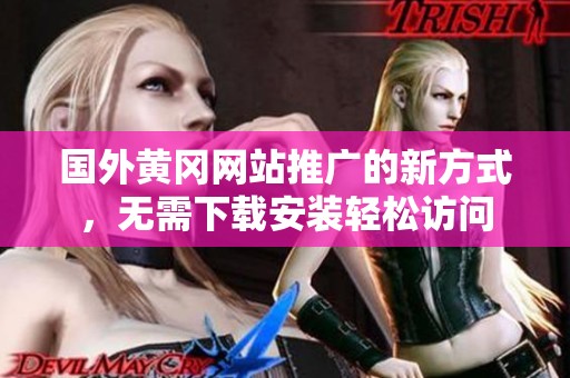 国外黄冈网站推广的新方式，无需下载安装轻松访问