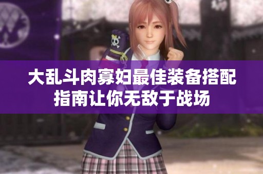 大乱斗肉寡妇最佳装备搭配指南让你无敌于战场