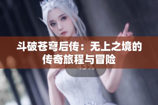 斗破苍穹后传：无上之境的传奇旅程与冒险