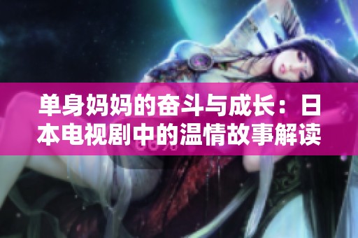 单身妈妈的奋斗与成长：日本电视剧中的温情故事解读