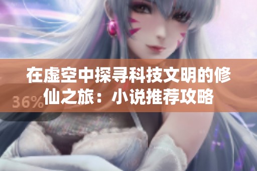 在虚空中探寻科技文明的修仙之旅：小说推荐攻略