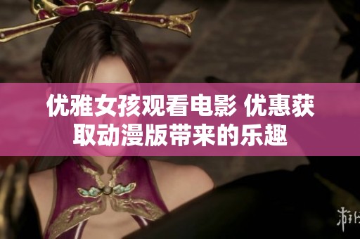优雅女孩观看电影 优惠获取动漫版带来的乐趣