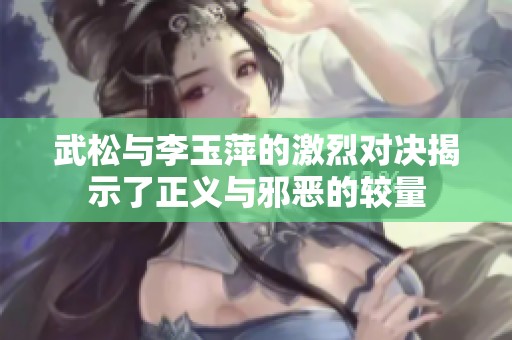 武松与李玉萍的激烈对决揭示了正义与邪恶的较量