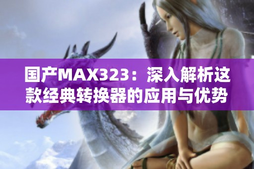 国产MAX323：深入解析这款经典转换器的应用与优势