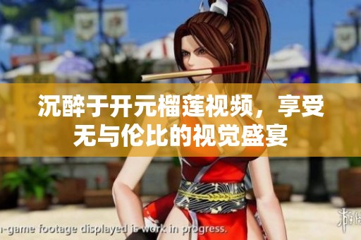 沉醉于开元榴莲视频，享受无与伦比的视觉盛宴