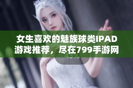 女生喜欢的魅族球类IPAD游戏推荐，尽在799手游网