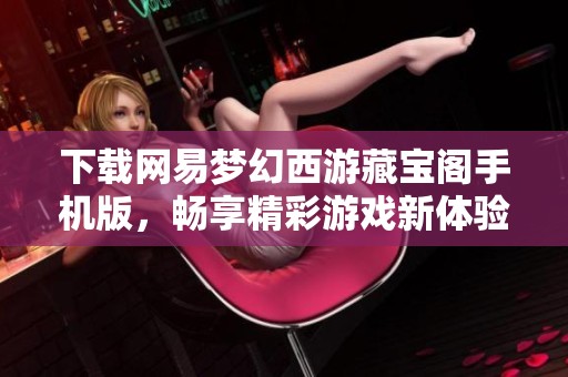 下载网易梦幻西游藏宝阁手机版，畅享精彩游戏新体验