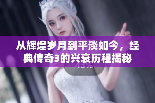 从辉煌岁月到平淡如今，经典传奇3的兴衰历程揭秘