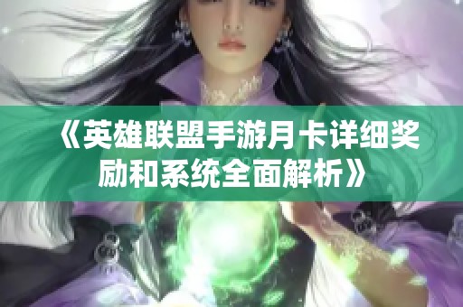 《英雄联盟手游月卡详细奖励和系统全面解析》