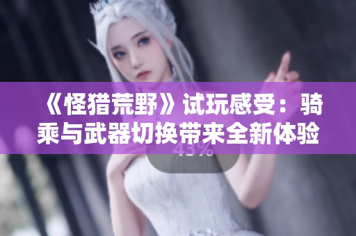 《怪猎荒野》试玩感受：骑乘与武器切换带来全新体验