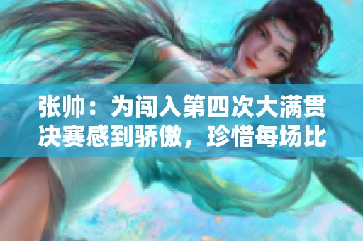 张帅：为闯入第四次大满贯决赛感到骄傲，珍惜每场比赛的经历