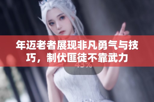 年迈老者展现非凡勇气与技巧，制伏匪徒不靠武力