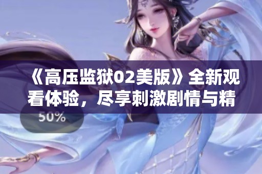 《高压监狱02美版》全新观看体验，尽享刺激剧情与精彩演出
