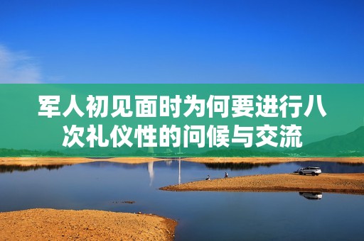 军人初见面时为何要进行八次礼仪性的问候与交流