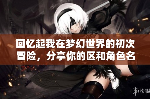 回忆起我在梦幻世界的初次冒险，分享你的区和角色名称