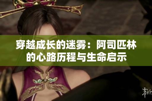 穿越成长的迷雾：阿司匹林的心路历程与生命启示