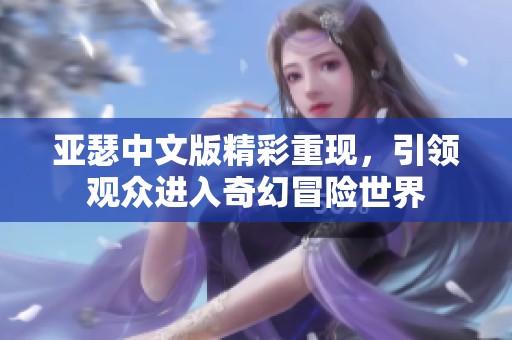 亚瑟中文版精彩重现，引领观众进入奇幻冒险世界